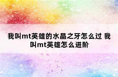 我叫mt英雄的水晶之牙怎么过 我叫mt英雄怎么进阶